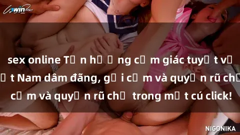 sex online Tận hưởng cảm giác tuyệt vời với những gái Việt Nam dâm đãng, gợi cảm và quyến rũ chỉ trong một cú click!