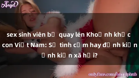 sex sinh viên bị quay lén Khoảnh khắc sex mẹ con Việt Nam: Sự tình cảm hay định kiến xã hội?