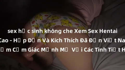 sex học sinh không che Xem Sex Hentai Vietsub Tốc Độ Cao - Hấp Dẫn Và Kích Thích Đã Đến Việt Nam, Cùng Trải Nghiệm Cảm Giác Mạnh Mẽ Với Các Tình Tiết Hấp Dẫn, Dẫn Dắt Bởi Những Diễn Viên Xuất Sắc.