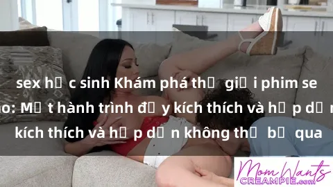 sex học sinh Khám phá thế giới phim sex Châu Âu đỉnh cao: Một hành trình đầy kích thích và hấp dẫn không thể bỏ qua
