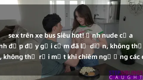sex trên xe bus Siêu hot! Ảnh nude của các gái Việt Nam xinh đẹp đầy gợi cảm đã lộ diện, không thể rời mắt khi chiêm ngưỡng các cô gái này!