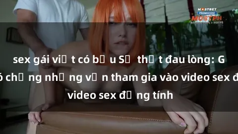 sex gái việt có bầu Sự thật đau lòng: Gái Việt có chồng nhưng vẫn tham gia vào video sex đồng tính