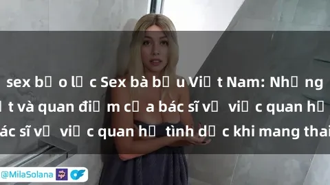 sex bạo lực Sex bà bầu Việt Nam: Những thông tin cần biết và quan điểm của bác sĩ về việc quan hệ tình dục khi mang thai