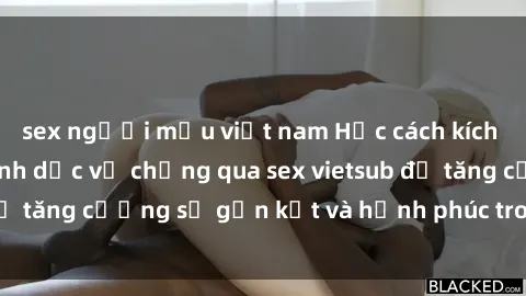 sex người mẫu việt nam Học cách kích thích ham muốn tình dục vợ chồng qua sex vietsub để tăng cường sự gắn kết và hạnh phúc trong hôn nhân.