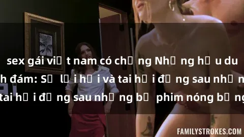 sex gái việt nam có chồng Những hậu duệ của clip sex đình đám: Sự lợi hại và tai hại đằng sau những bộ phim nóng bỏng