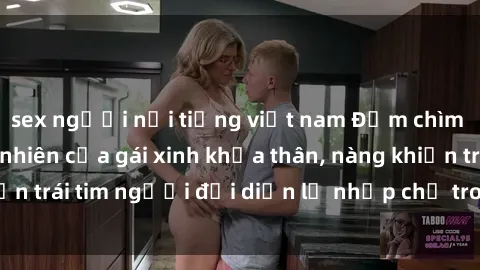 sex người nổi tiếng việt nam Đắm chìm trong vẻ đẹp tự nhiên của gái xinh khỏa thân, nàng khiến trái tim người đối diện lỡ nhịp chỉ trong một cái nhìn.