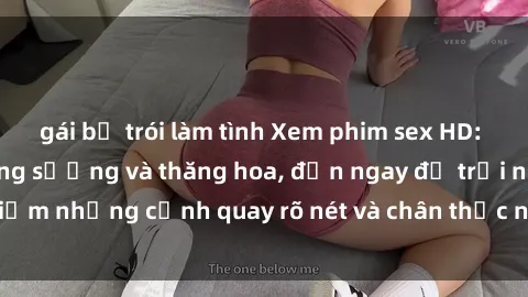 gái bị trói làm tình Xem phim sex HD: Đỉnh cao của sự sung sướng và thăng hoa, đến ngay để trải nghiệm những cảnh quay rõ nét và chân thực nhất. Hãy cùng khám phá!