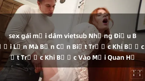 sex gái mại dâm vietsub Những Điều Bí Mật Về Sex Người Lớn Mà Bạn Cần Biết Trước Khi Bước Vào Mối Quan Hệ