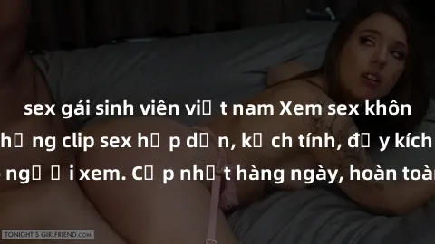 sex gái sinh viên việt nam Xem sex không che miễn phí - Những clip sex hấp dẫn, kịch tính, đầy kích thích cho người xem. Cập nhật hàng ngày, hoàn toàn miễn phí, độ phân giải cao.