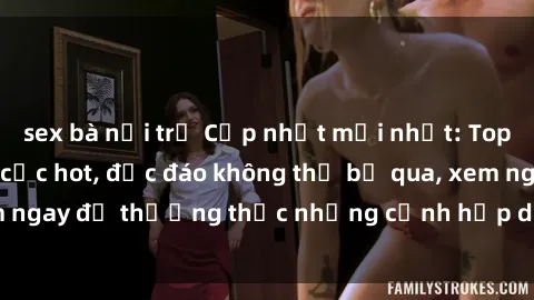 sex bà nội trợ Cập nhật mới nhất: Top phim JAV Vietsub cực hot, độc đáo không thể bỏ qua, xem ngay để thưởng thức những cảnh hấp dẫn và đầy kích thích!