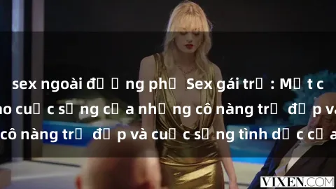 sex ngoài đường phố Sex gái trẻ: Một cái nhìn sâu lắng vào cuộc sống của những cô nàng trẻ đẹp và cuộc sống tình dục của họ