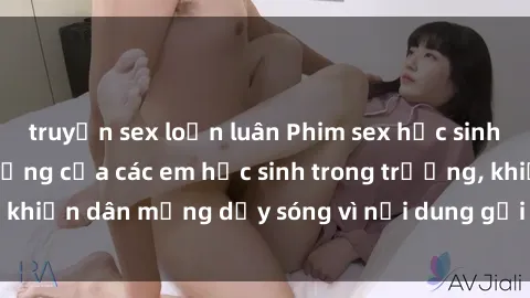 truyện sex loạn luân Phim sex học sinh: Hành động nóng bỏng của các em học sinh trong trường, khiến dân mạng dậy sóng vì nội dung gợi cảm và kích thích.