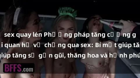 sex quay lén Phương pháp tăng cường gắn kết trong mối quan hệ vợ chồng qua sex: Bí mật giúp tăng sự gần gũi, thăng hoa và hạnh phúc cho cặp đôi