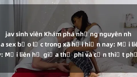 jav sinh viên Khám phá những nguyên nhân và hậu quả của sex bạo lực trong xã hội hiện nay: Mối liên hệ giữa thị phi và cần thiết phải ngăn chặn.