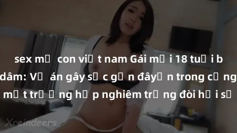 sex mẹ con việt nam Gái mới 18 tuổi bị trói và bị hiếp dâm: Vụ án gây sốc gần đâyến trong cộng đồng. Đây là một trường hợp nghiêm trọng đòi hỏi sự can thiệp mạnh mẽ từ phía công lý.