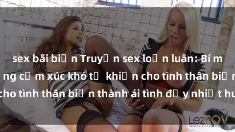 sex bãi biển Truyện sex loạn luân: Bí mật gia đình và những cảm xúc khó tả khiến cho tình thân biến thành ái tình đầy nhiệt huyết