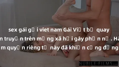 sex gái gọi viet nam Gái Việt bị quay lén khi tắm, clip lan truyền trên mạng xã hội gây phẫn nộ. Hành động vi phạm quyền riêng tư này đã khiến cộng đồng mạng bức xúc và đòi trừng phạt thật nghiêm khắc