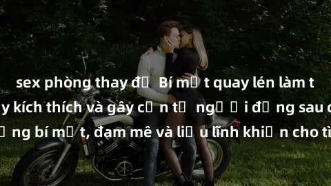 sex phòng thay đồ Bí mật quay lén làm tình: Câu chuyện đầy kích thích và gây cấn từ người đứng sau camera. Hành động bí mật, đam mê và liều lĩnh khiến cho tình yêu trở nên mãnh liệt hơn bao giờ hết.