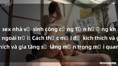 sex nhà vệ sinh công cộng Tận hưởng khoái cảm với sex ngoài trời: Cách thức mới để kích thích và gia tăng sự lãng mạn trong mối quan hệ của bạn!