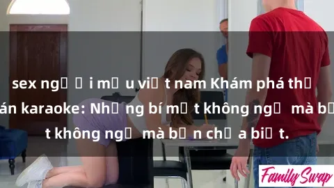 sex người mẫu việt nam Khám phá thế giới sex ở quán karaoke: Những bí mật không ngờ mà bạn chưa biết.