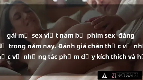 gái mỹ sex việt nam bộ phim sex  đáng xem không thể bỏ lỡ trong năm nay. Đánh giá chân thực về những tác phẩm đầy kích thích và hấp dẫn này.
