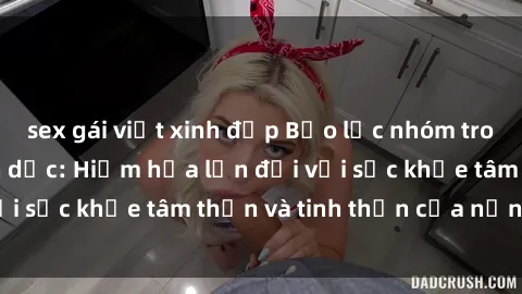 sex gái việt xinh đẹp Bạo lực nhóm trong các hành vi tình dục: Hiểm họa lớn đối với sức khỏe tâm thần và tinh thần của nạn nhân.