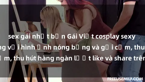 sex gái nhật bản Gái Việt cosplay sexy khiến fan phát cuồng với hình ảnh nóng bỏng và gợi cảm, thu hút hàng ngàn lượt like và share trên mạng xã hội.