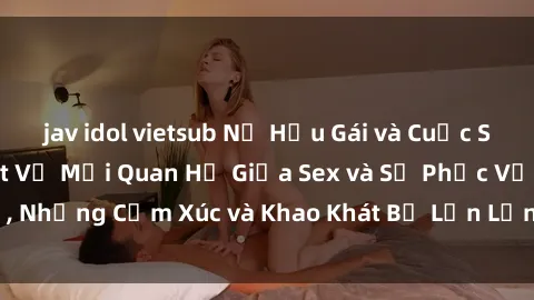 jav idol vietsub Nữ Hầu Gái và Cuộc Sống Của Họ: Bí Mật Về Mối Quan Hệ Giữa Sex và Sự Phục Vụ, Những Cảm Xúc và Khao Khát Bị Lẫn Lộn Trong Lĩnh Vực Này.