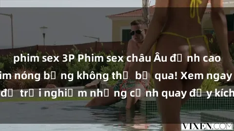 phim sex 3P Phim sex châu Âu đỉnh cao: Top những bộ phim nóng bỏng không thể bỏ qua! Xem ngay để trải nghiệm những cảnh quay đầy kích thích và cuồng nhiệt.