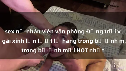 sex nữ nhân viên văn phòng Động trời với hình ảnh gái xinh lần lượt lộ hàng trong bộ ảnh mới HOT nhất