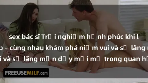sex bác sĩ Trải nghiệm hạnh phúc khi làm tình với gái đẹp – cùng nhau khám phá niềm vui và sự lãng mạn đầy mới mẻ trong quan hệ của bạn.