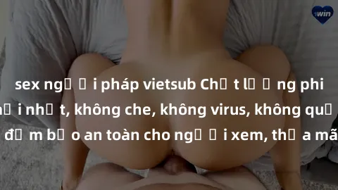 sex người pháp vietsub Chất lượng phim sex cập nhật mới nhất, không che, không virus, không quảng cáo, đảm bảo an toàn cho người xem, thỏa mãn nhu cầu tình dục của bạn.