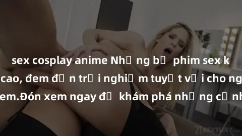 sex cosplay anime Những bộ phim sex không che HD đỉnh cao, đem đến trải nghiệm tuyệt vời cho người xem.Đón xem ngay để khám phá những cảnh quay đẹp mắt và kích thích.