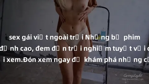sex gái việt ngoài trời Những bộ phim sex không che HD đỉnh cao, đem đến trải nghiệm tuyệt vời cho người xem.Đón xem ngay để khám phá những cảnh quay đẹp mắt và kích thích.