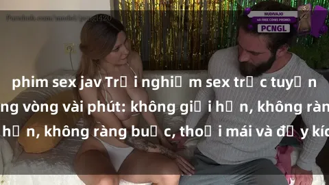 phim sex jav Trải nghiệm sex trực tuyến tuyệt vời chỉ trong vòng vài phút: không giới hạn, không ràng buộc, thoải mái và đầy kích thích!
