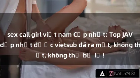 sex call girl việt nam Cập nhật: Top JAV idol xinh đẹp nhất được vietsub đã ra mắt, không thể bỏ lỡ!