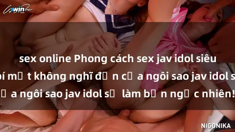 sex online Phong cách sex jav idol siêu hấp dẫn: Những bí mật không nghĩ đến của ngôi sao jav idol sẽ làm bạn ngạc nhiên!