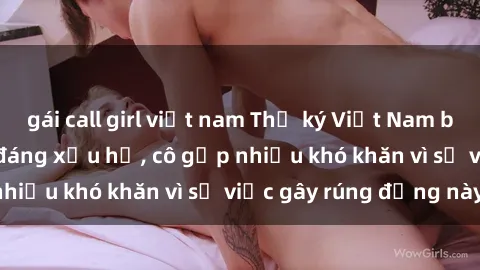 gái call girl việt nam Thư ký Việt Nam bị phát tán clip sex đáng xấu hổ, cô gặp nhiều khó khăn vì sự việc gây rúng động này.