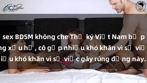 sex BDSM không che Thư ký Việt Nam bị phát tán clip sex đáng xấu hổ, cô gặp nhiều khó khăn vì sự việc gây rúng động này.