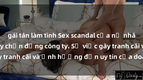 gái tân làm tình Sex scandal của nữ nhân viên văn phòng gây chấn động công ty. Sự việc gây tranh cãi và ảnh hưởng đến uy tín của doanh nghiệp.