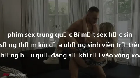 phim sex trung quốc Bí mật sex học sinh không che: Cuộc sống thầm kín của những sinh viên trẻ trên trường. Những hậu quả đáng sợ khi rơi vào vòng xoáy của tình dục từ tuổi mới lớn.