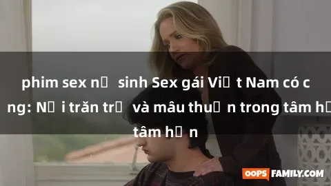 phim sex nữ sinh Sex gái Việt Nam có chồng: Nỗi trăn trở và mâu thuẫn trong tâm hồn