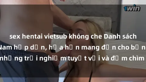 sex hentai vietsub không che Danh sách các cô gái gọi Việt Nam hấp dẫn, hứa hẹn mang đến cho bạn những trải nghiệm tuyệt vời và đắm chìm trong cảm xúc tuyệt vời.