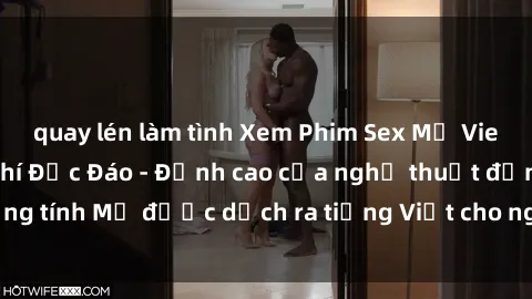 quay lén làm tình Xem Phim Sex Mỹ Vietsub Online Miễn Phí Độc Đáo - Đỉnh cao của nghệ thuật đồng tính Mỹ được dịch ra tiếng Việt cho người xem hiểu rõ hơn.