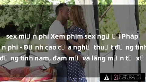 sex miễn phí Xem phim sex người Pháp vietsub online miễn phí - Đỉnh cao của nghệ thuật đồng tính nam, đam mỹ và lãng mạn từ xứ sở hoa hồng!
