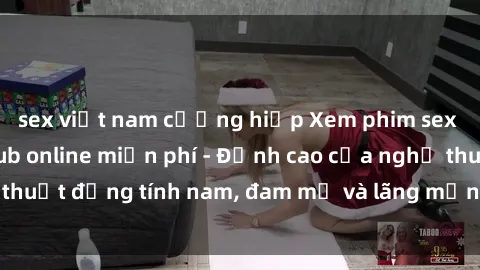 sex việt nam cưỡng hiếp Xem phim sex người Pháp vietsub online miễn phí - Đỉnh cao của nghệ thuật đồng tính nam, đam mỹ và lãng mạn từ xứ sở hoa hồng!