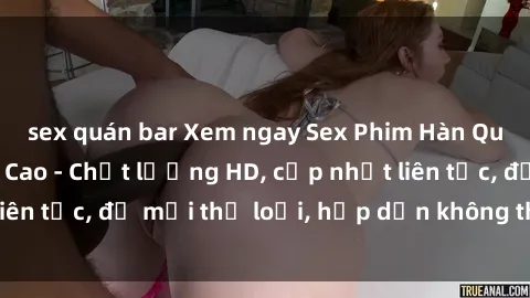 sex quán bar Xem ngay Sex Phim Hàn Quốc Vietsub Đỉnh Cao - Chất lượng HD, cập nhật liên tục, đủ mọi thể loại, hấp dẫn không thể bỏ qua!