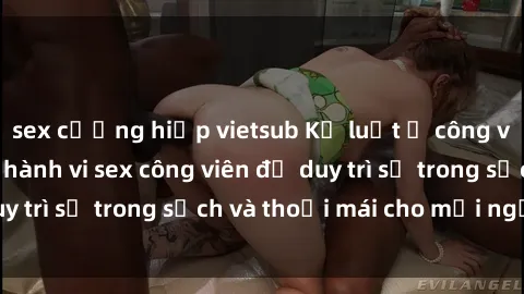 sex cưỡng hiếp vietsub Kỷ luật ở công viên: Chấn chỉnh hành vi sex công viên để duy trì sự trong sạch và thoải mái cho mọi người.