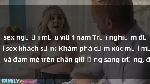 sex người mẫu việt nam Trải nghiệm đỉnh cao tình yêu tại sex khách sạn: Khám phá cảm xúc mới mẻ và đam mê trên chăn giường sang trọng, độc đáo, không giới hạn.