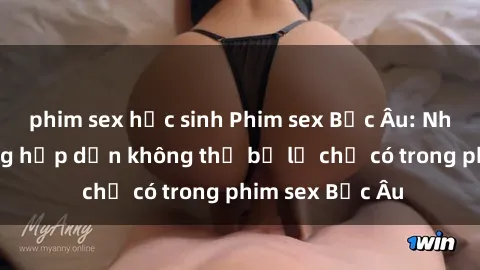 phim sex học sinh Phim sex Bắc Âu: Những cảnh nóng hấp dẫn không thể bỏ lỡ chỉ có trong phim sex Bắc Âu